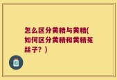 怎么区分黄精与黄精(如何区分黄精和黄精菟丝子？)