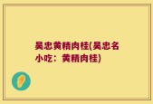 吴忠黄精肉桂(吴忠名小吃：黄精肉桂)