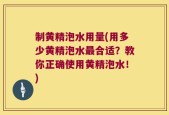 制黄精泡水用量(用多少黄精泡水最合适？教你正确使用黄精泡水！)