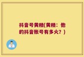 抖音号黄精(黄精：他的抖音账号有多火？)