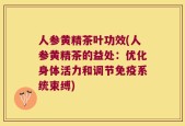 人参黄精茶叶功效(人参黄精茶的益处：优化身体活力和调节免疫系统束缚)