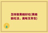 怎样做黄精好吃(黄精新吃法，美味又养生)