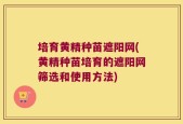 培育黄精种苗遮阳网(黄精种苗培育的遮阳网筛选和使用方法)