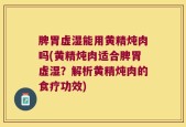脾胃虚湿能用黄精炖肉吗(黄精炖肉适合脾胃虚湿？解析黄精炖肉的食疗功效)