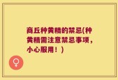 商丘种黄精的禁忌(种黄精需注意禁忌事项，小心服用！)