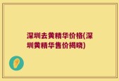 深圳去黄精华价格(深圳黄精华售价揭晓)