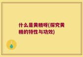 什么是黄精呀(探究黄精的特性与功效)