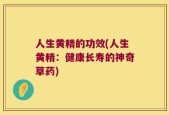 人生黄精的功效(人生黄精：健康长寿的神奇草药)