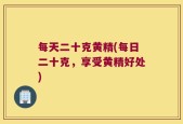 每天二十克黄精(每日二十克，享受黄精好处)