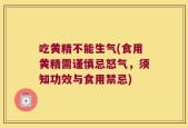 吃黄精不能生气(食用黄精需谨慎忌怒气，须知功效与食用禁忌)