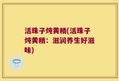 活珠子炖黄精(活珠子炖黄精：滋润养生好滋味)