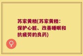 苏家黄精(苏家黄精：保护心脏、改善睡眠和抗疲劳的良药)