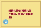 规模化黄精(规模化生产黄精，提高产量和质量)