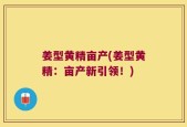 姜型黄精亩产(姜型黄精：亩产新引领！)