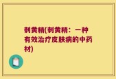 刺黄精(刺黄精：一种有效治疗皮肤病的中药材)