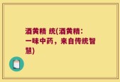 酒黄精 统(酒黄精：一味中药，来自传统智慧)