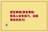 德宝黄精(德宝黄精：提高人体免疫力，延缓衰老的良方)