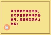 多花黄精市场价凤庆(云南多花黄精市场价格攀升，居民盼望凤庆之丰收)