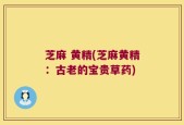 芝麻 黄精(芝麻黄精：古老的宝贵草药)