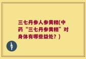 三七丹参人参黄精(中药“三七丹参黄精”对身体有哪些益处？)