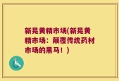 新晃黄精市场(新晃黄精市场：颠覆传统药材市场的黑马！)
