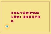 牡蛎玛卡黄精(牡蛎玛卡黄精：健康营养的佳品)