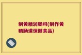 制黄精润肠吗(制作黄精肠道保健食品)