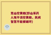 荒山挖黄精(野山采药人悔不该挖黄精，民间智慧不能被破坏)