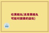 吃黄精丸(食用黄精丸可能对健康的益处)