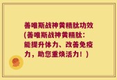 善唯斯战神黄精肽功效(善唯斯战神黄精肽：能提升体力、改善免疫力，助您重焕活力！)