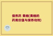 保养药 黄精(黄精的药用价值与保养功效)