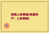 陕西人参黄精(陕西特产：人参黄精)