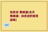 孙思邈 黄精酒(古方黄精酒：孙思邈的智慧品味)