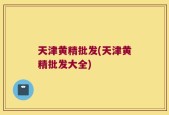 天津黄精批发(天津黄精批发大全)