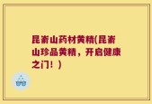 昆嵛山药材黄精(昆嵛山珍品黄精，开启健康之门！)