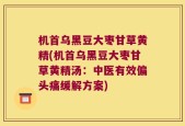 机首乌黑豆大枣甘草黄精(机首乌黑豆大枣甘草黄精汤：中医有效偏头痛缓解方案)