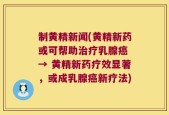 制黄精新闻(黄精新药或可帮助治疗乳腺癌 → 黄精新药疗效显著，或成乳腺癌新疗法)