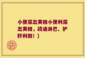 小便尿出黄精小便利尿出黄精，疏通淋巴、护肝利胆！)
