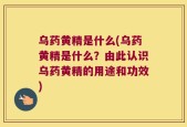 乌药黄精是什么(乌药黄精是什么？由此认识乌药黄精的用途和功效)