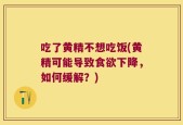 吃了黄精不想吃饭(黄精可能导致食欲下降，如何缓解？)
