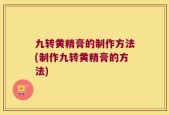 九转黄精膏的制作方法(制作九转黄精膏的方法)