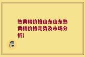 熟黄精价格山东山东熟黄精价格走势及市场分析)