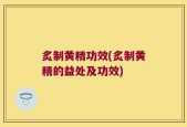 炙制黄精功效(炙制黄精的益处及功效)