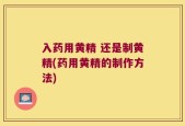 入药用黄精 还是制黄精(药用黄精的制作方法)