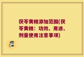 茯苓黄精添加范围(茯苓黄精：功效、用途、剂量使用注意事项)