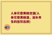 人参苁蓉黄精泡酒(人参苁蓉黄精酒，滋补养生的佳饮选择)