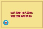 坑头黄精(坑头黄精：帮你快速驱寒祛湿)