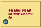 多福山黄精(多福山黄精：神奇的天然养生佳品)
