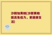 沙棘加黄精(沙棘黄精提高免疫力，更健康生活)