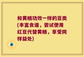 和黄精功效一样的豆类(丰富食谱，尝试使用红豆代替黄精，享受同样益处)